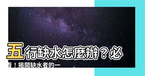 缺水 顏色|五行缺水會怎樣？缺水命格與補救方法分享